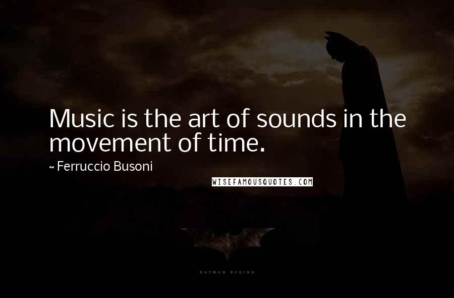 Ferruccio Busoni Quotes: Music is the art of sounds in the movement of time.