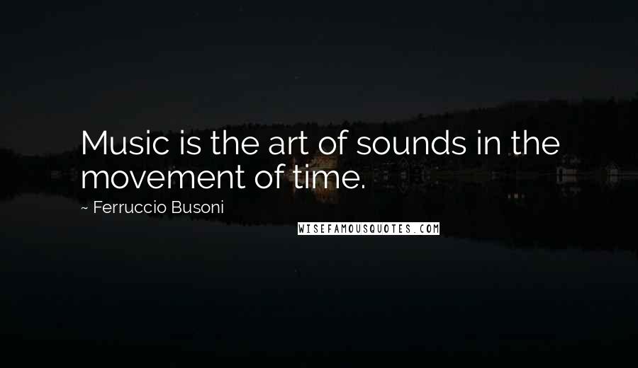 Ferruccio Busoni Quotes: Music is the art of sounds in the movement of time.