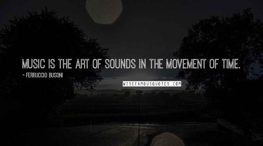 Ferruccio Busoni Quotes: Music is the art of sounds in the movement of time.