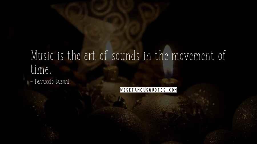 Ferruccio Busoni Quotes: Music is the art of sounds in the movement of time.