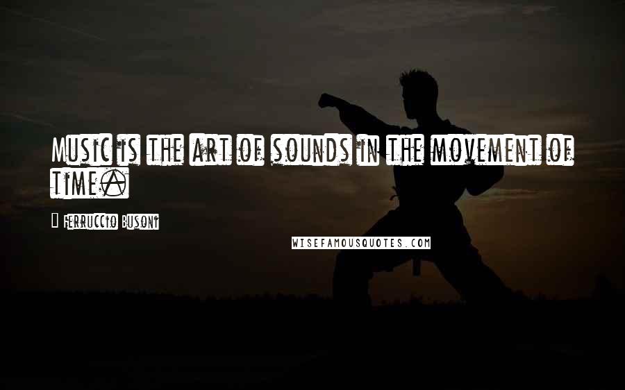 Ferruccio Busoni Quotes: Music is the art of sounds in the movement of time.