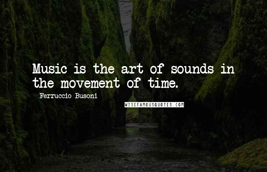 Ferruccio Busoni Quotes: Music is the art of sounds in the movement of time.