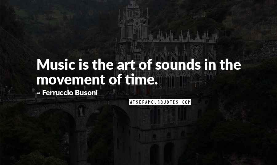 Ferruccio Busoni Quotes: Music is the art of sounds in the movement of time.