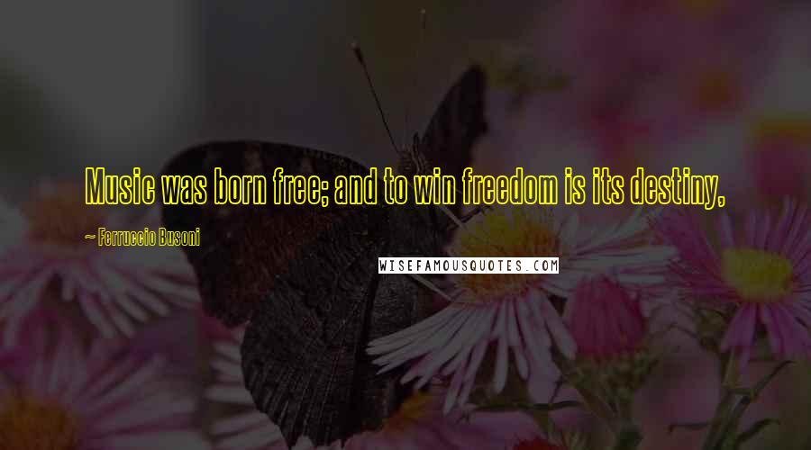 Ferruccio Busoni Quotes: Music was born free; and to win freedom is its destiny,