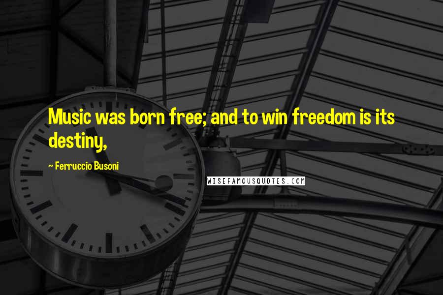 Ferruccio Busoni Quotes: Music was born free; and to win freedom is its destiny,