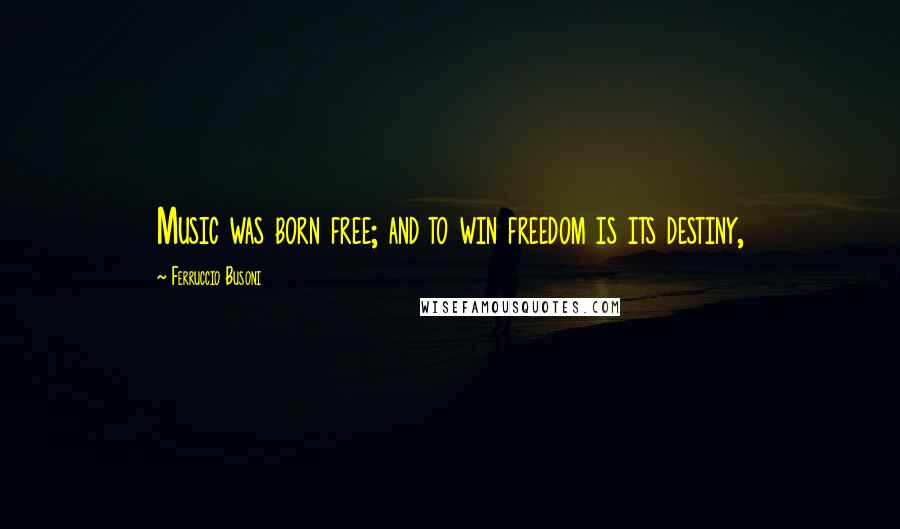 Ferruccio Busoni Quotes: Music was born free; and to win freedom is its destiny,