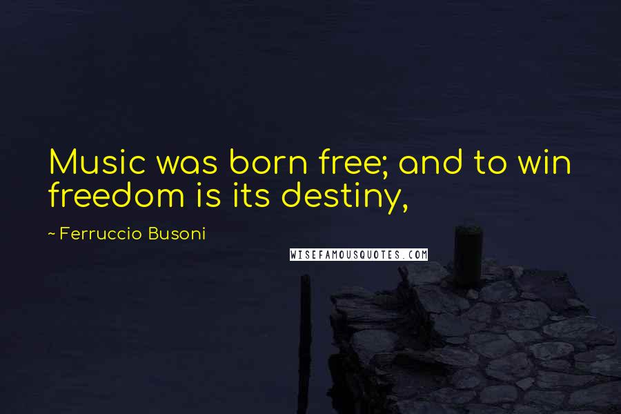 Ferruccio Busoni Quotes: Music was born free; and to win freedom is its destiny,