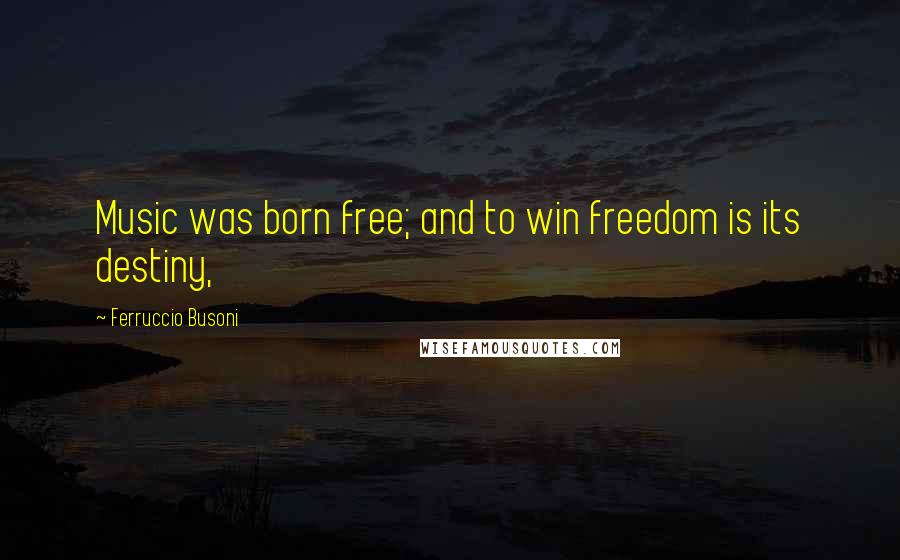 Ferruccio Busoni Quotes: Music was born free; and to win freedom is its destiny,