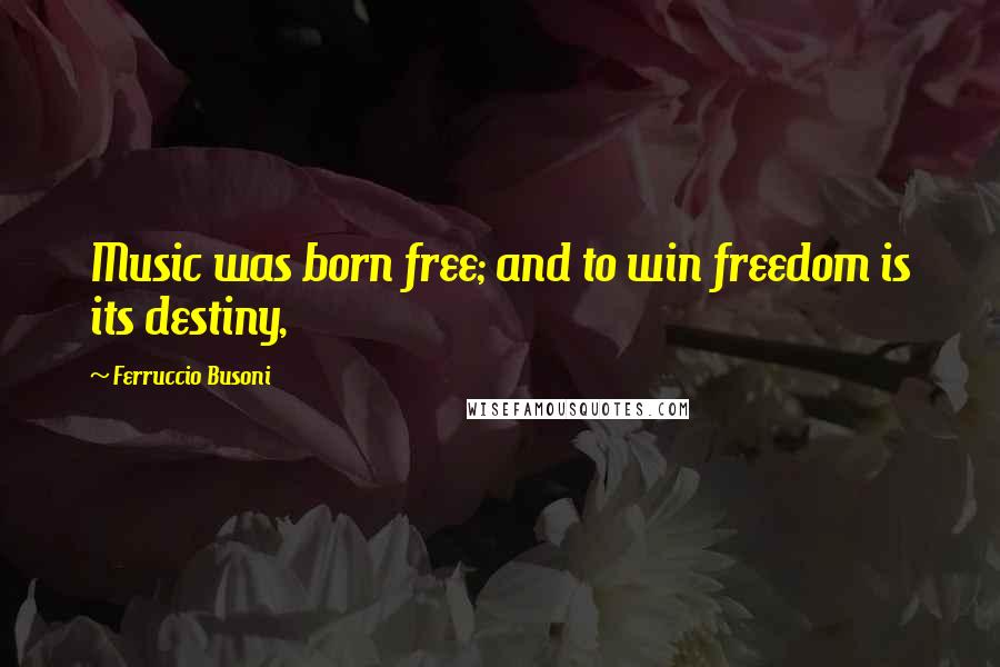 Ferruccio Busoni Quotes: Music was born free; and to win freedom is its destiny,