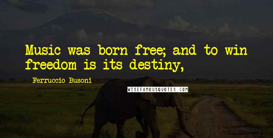 Ferruccio Busoni Quotes: Music was born free; and to win freedom is its destiny,