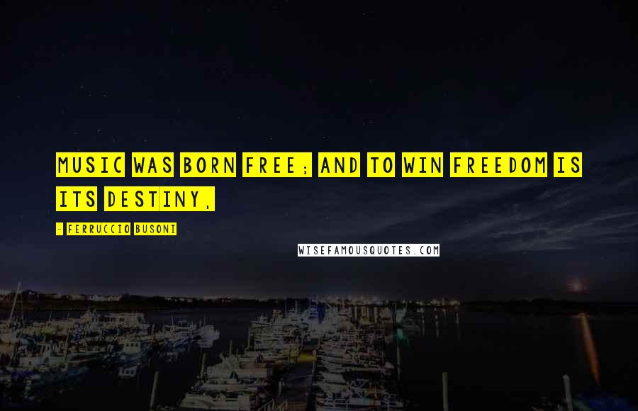 Ferruccio Busoni Quotes: Music was born free; and to win freedom is its destiny,