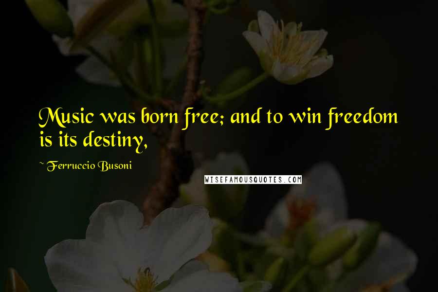 Ferruccio Busoni Quotes: Music was born free; and to win freedom is its destiny,