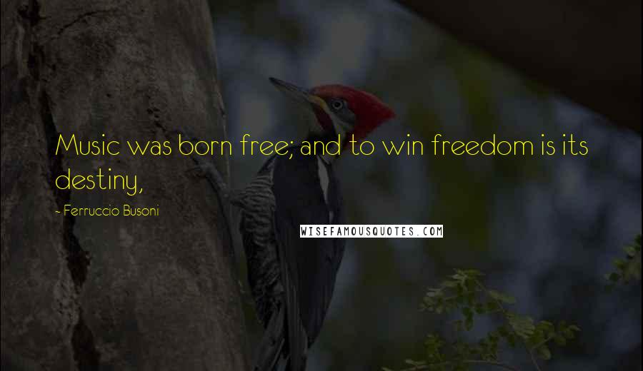 Ferruccio Busoni Quotes: Music was born free; and to win freedom is its destiny,