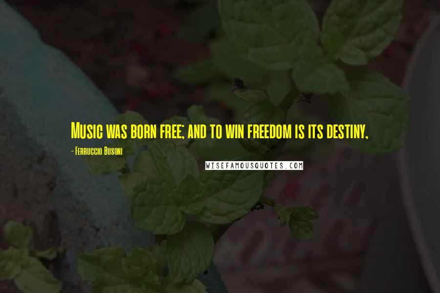 Ferruccio Busoni Quotes: Music was born free; and to win freedom is its destiny,