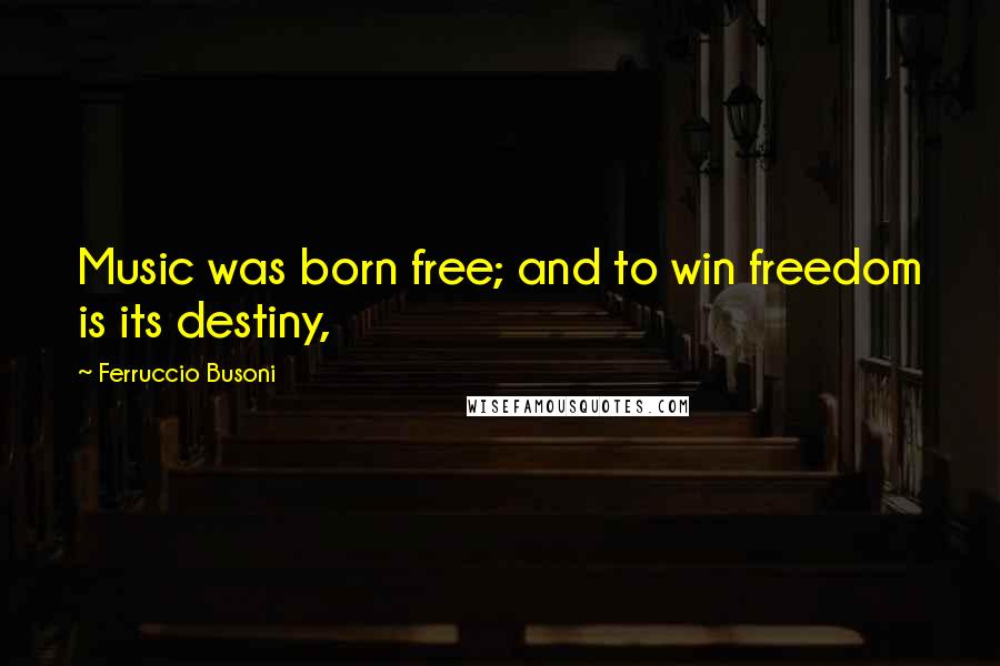 Ferruccio Busoni Quotes: Music was born free; and to win freedom is its destiny,