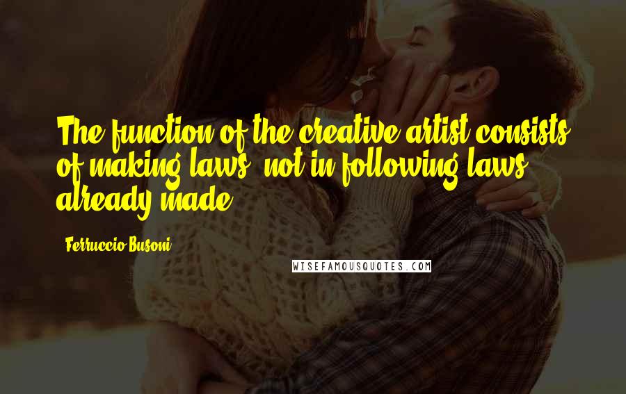 Ferruccio Busoni Quotes: The function of the creative artist consists of making laws, not in following laws already made.