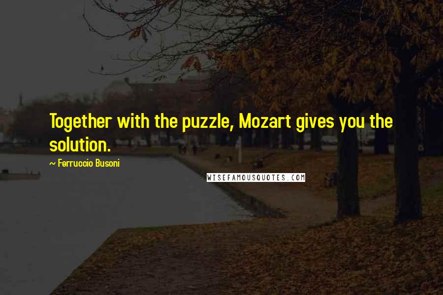 Ferruccio Busoni Quotes: Together with the puzzle, Mozart gives you the solution.
