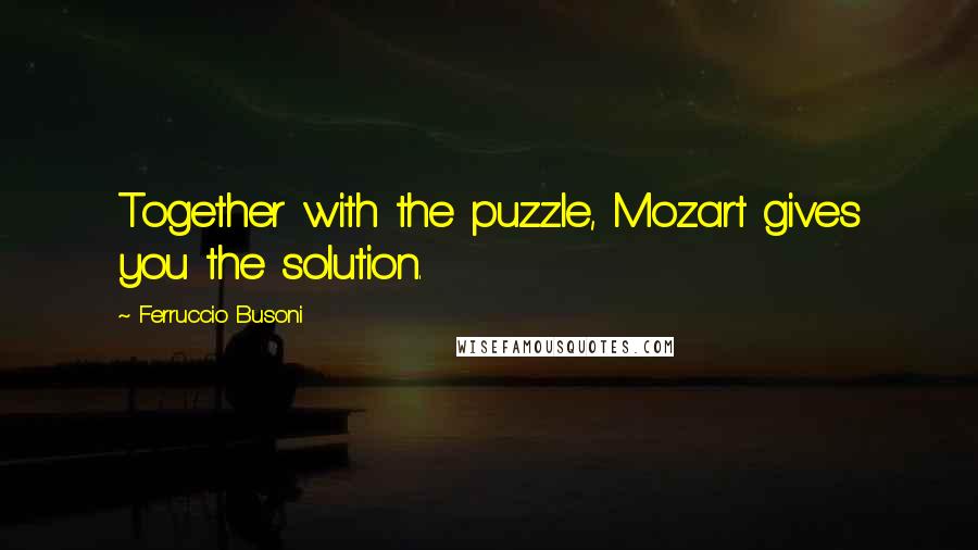 Ferruccio Busoni Quotes: Together with the puzzle, Mozart gives you the solution.