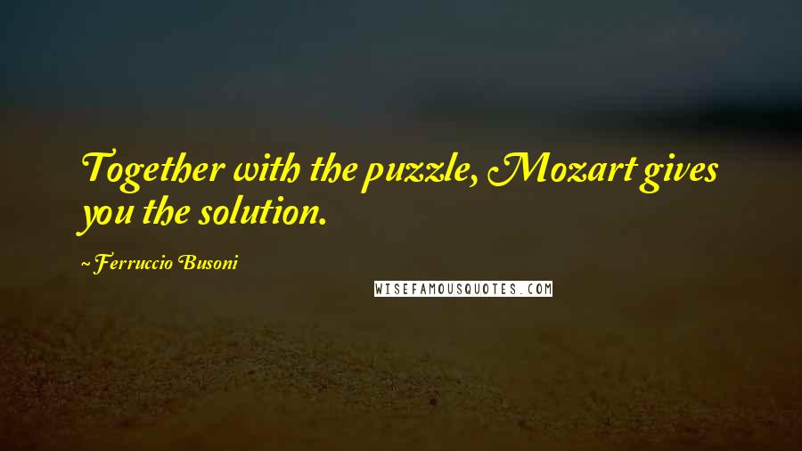 Ferruccio Busoni Quotes: Together with the puzzle, Mozart gives you the solution.