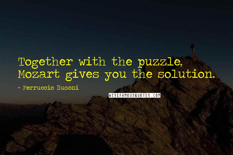 Ferruccio Busoni Quotes: Together with the puzzle, Mozart gives you the solution.