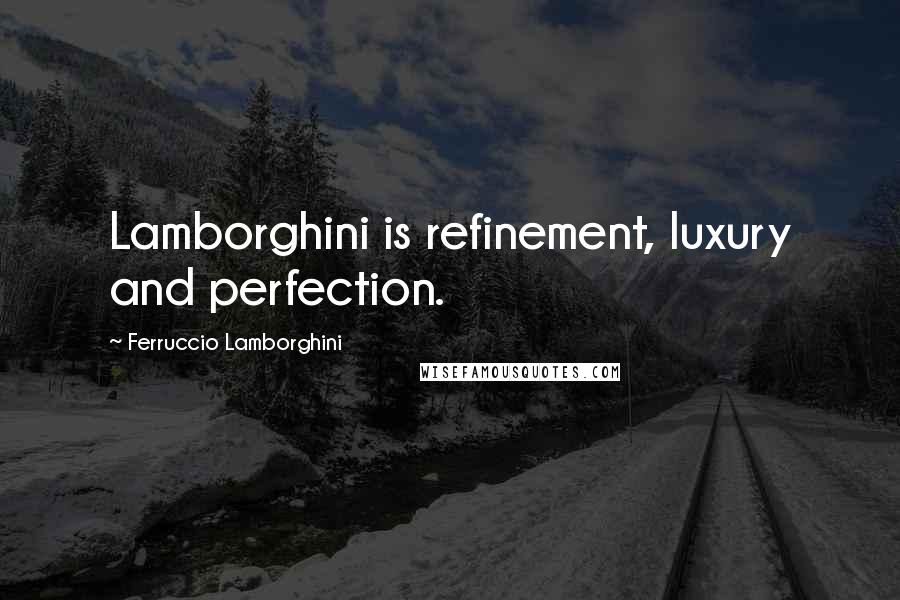 Ferruccio Lamborghini Quotes: Lamborghini is refinement, luxury and perfection.