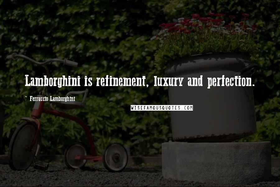 Ferruccio Lamborghini Quotes: Lamborghini is refinement, luxury and perfection.