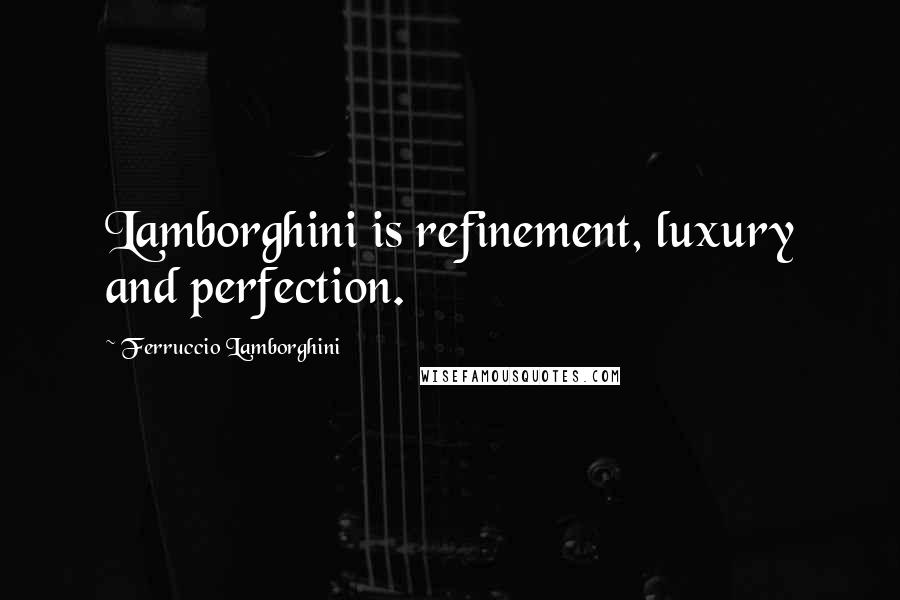 Ferruccio Lamborghini Quotes: Lamborghini is refinement, luxury and perfection.