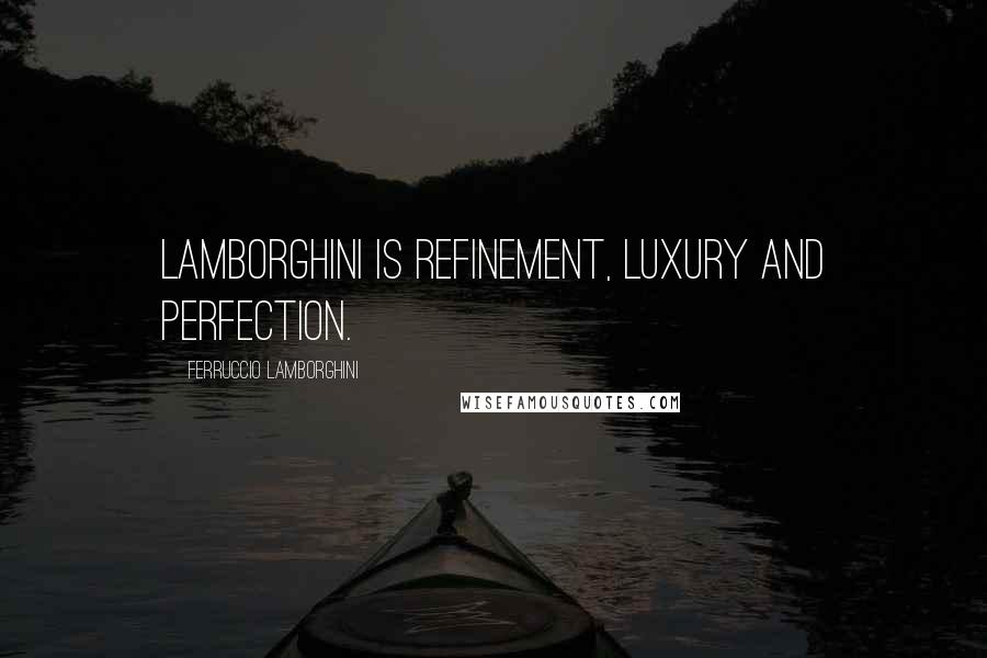 Ferruccio Lamborghini Quotes: Lamborghini is refinement, luxury and perfection.
