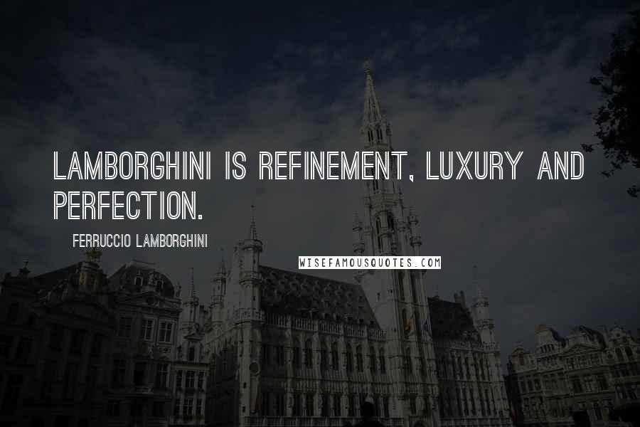Ferruccio Lamborghini Quotes: Lamborghini is refinement, luxury and perfection.