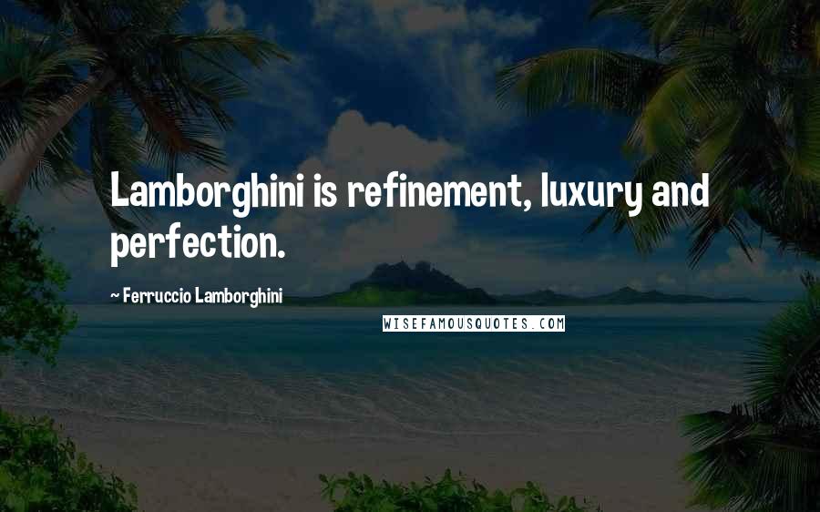 Ferruccio Lamborghini Quotes: Lamborghini is refinement, luxury and perfection.