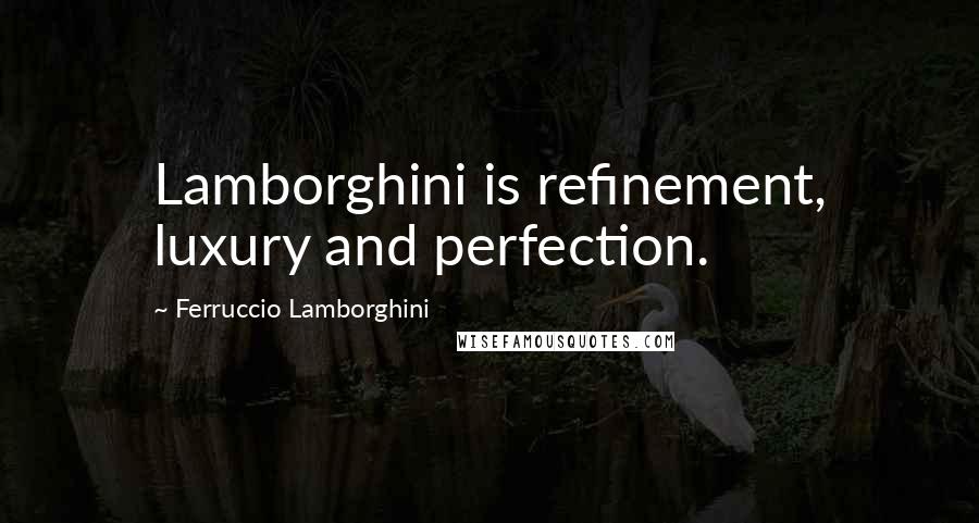 Ferruccio Lamborghini Quotes: Lamborghini is refinement, luxury and perfection.