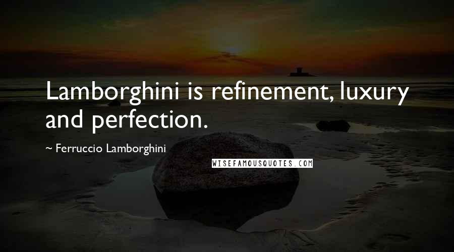 Ferruccio Lamborghini Quotes: Lamborghini is refinement, luxury and perfection.