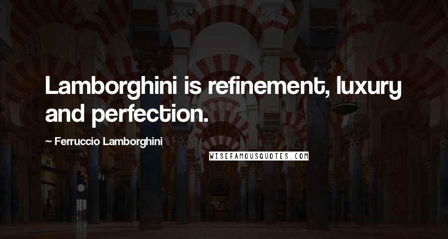 Ferruccio Lamborghini Quotes: Lamborghini is refinement, luxury and perfection.