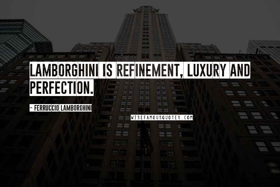 Ferruccio Lamborghini Quotes: Lamborghini is refinement, luxury and perfection.