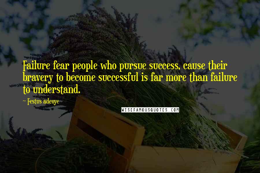 Festus Adeoye Quotes: Failure fear people who pursue success, cause their bravery to become successful is far more than failure to understand.