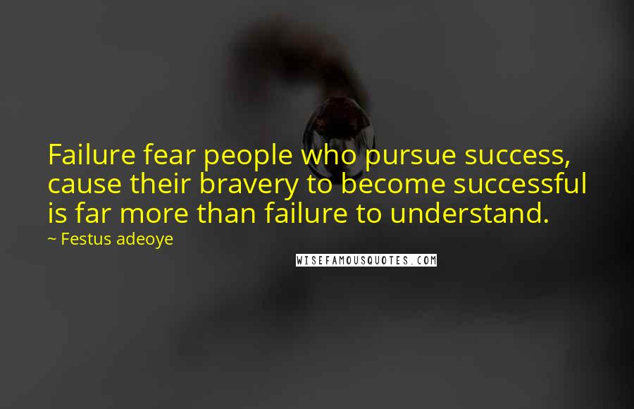 Festus Adeoye Quotes: Failure fear people who pursue success, cause their bravery to become successful is far more than failure to understand.