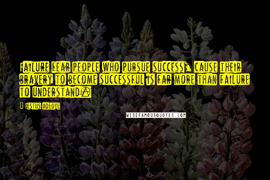 Festus Adeoye Quotes: Failure fear people who pursue success, cause their bravery to become successful is far more than failure to understand.