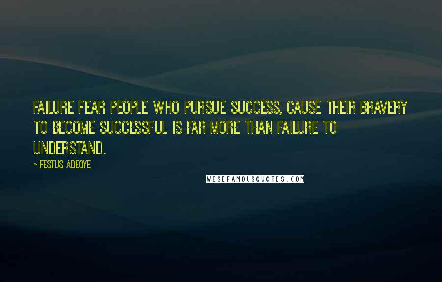 Festus Adeoye Quotes: Failure fear people who pursue success, cause their bravery to become successful is far more than failure to understand.