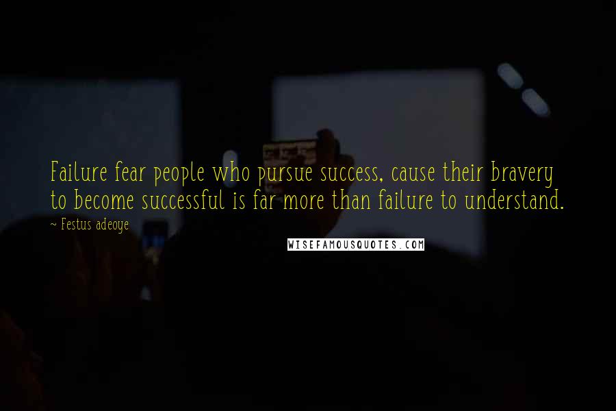 Festus Adeoye Quotes: Failure fear people who pursue success, cause their bravery to become successful is far more than failure to understand.