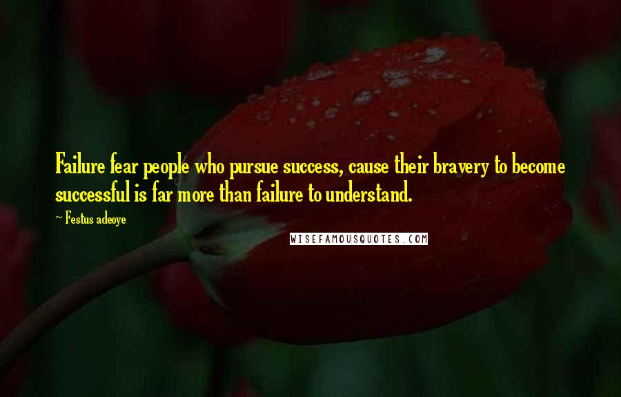 Festus Adeoye Quotes: Failure fear people who pursue success, cause their bravery to become successful is far more than failure to understand.