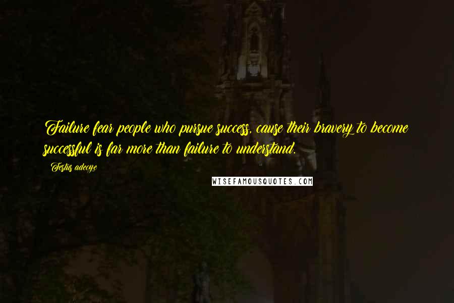 Festus Adeoye Quotes: Failure fear people who pursue success, cause their bravery to become successful is far more than failure to understand.