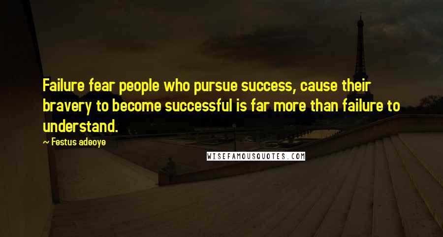 Festus Adeoye Quotes: Failure fear people who pursue success, cause their bravery to become successful is far more than failure to understand.