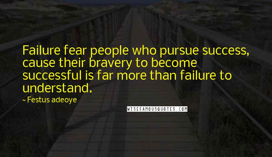 Festus Adeoye Quotes: Failure fear people who pursue success, cause their bravery to become successful is far more than failure to understand.