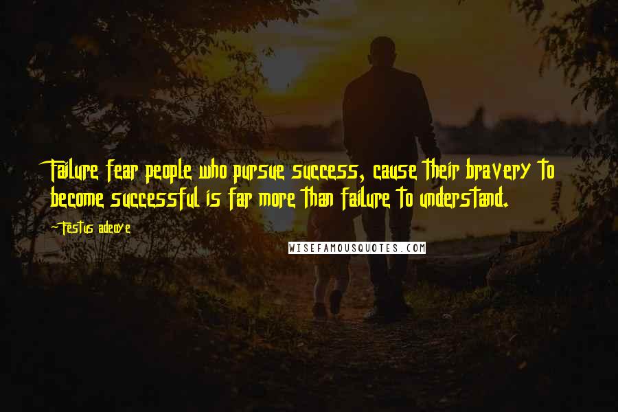 Festus Adeoye Quotes: Failure fear people who pursue success, cause their bravery to become successful is far more than failure to understand.