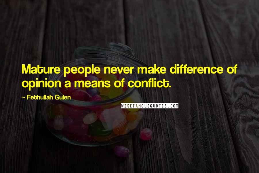 Fethullah Gulen Quotes: Mature people never make difference of opinion a means of conflict.