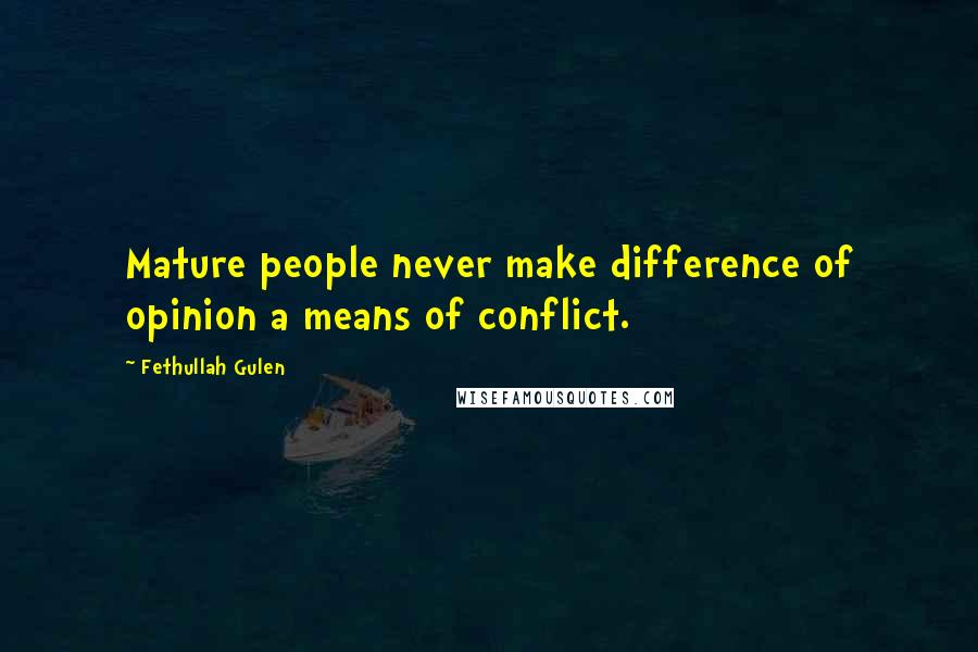 Fethullah Gulen Quotes: Mature people never make difference of opinion a means of conflict.