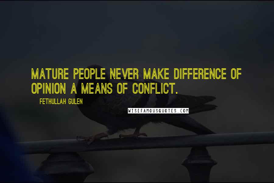 Fethullah Gulen Quotes: Mature people never make difference of opinion a means of conflict.