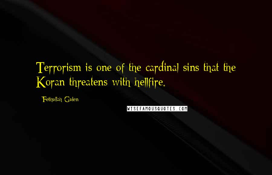 Fethullah Gulen Quotes: Terrorism is one of the cardinal sins that the Koran threatens with hellfire.