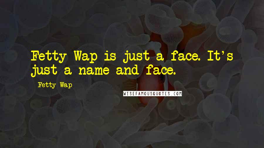 Fetty Wap Quotes: Fetty Wap is just a face. It's just a name and face.