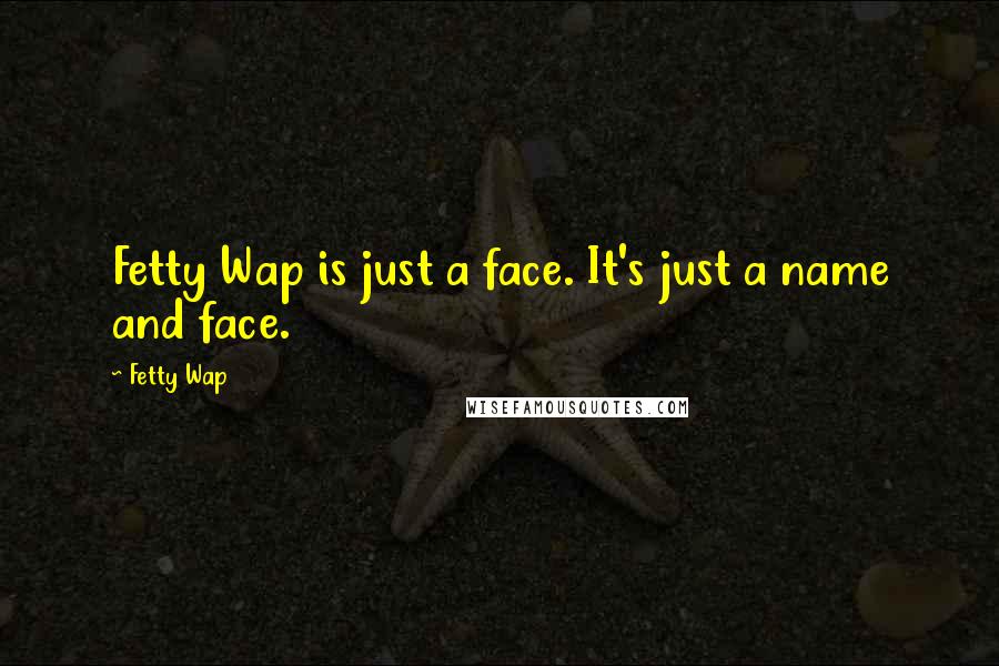 Fetty Wap Quotes: Fetty Wap is just a face. It's just a name and face.